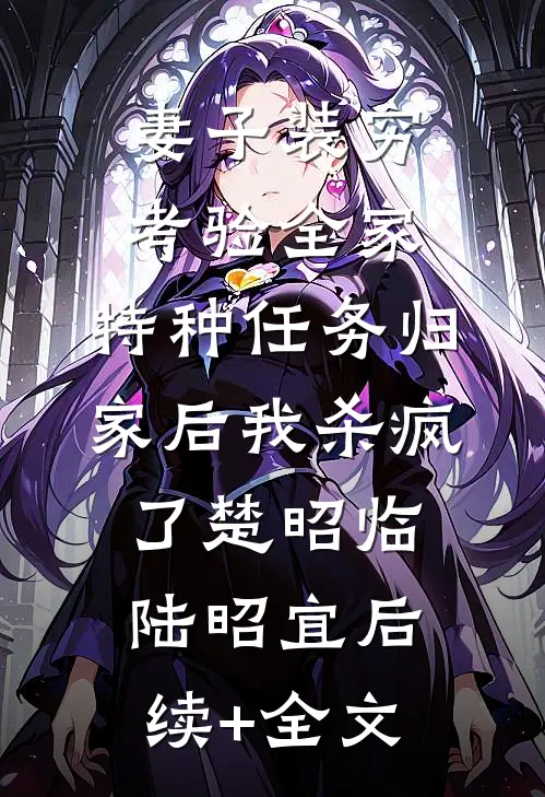 妻子装穷考验全家，特种任务归家后我杀疯了楚昭临陆昭宜后续+全文