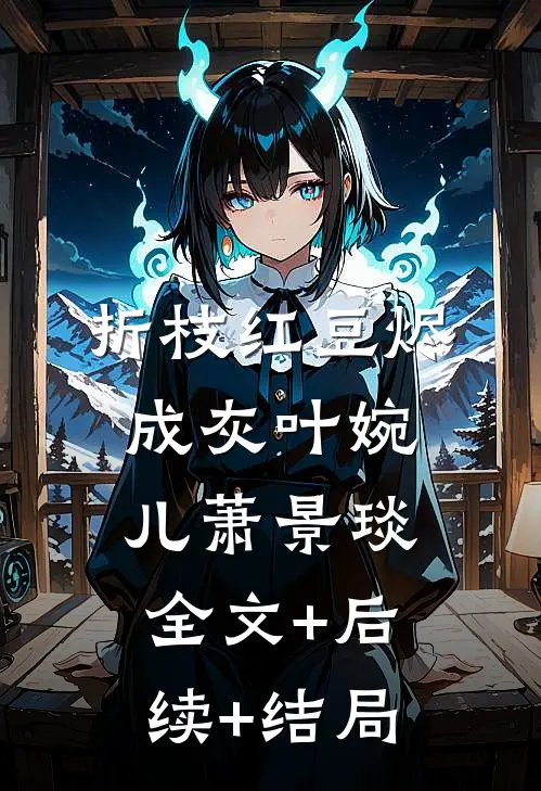 折枝红豆烬成灰叶婉儿萧景琰:全文+后续+结局