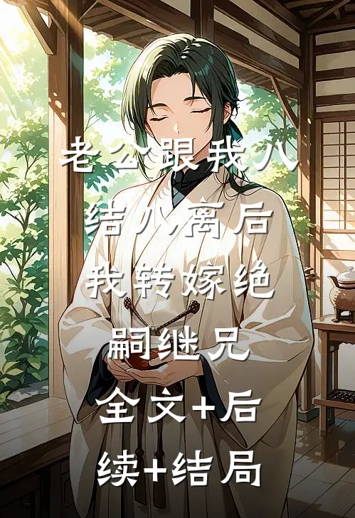 老公跟我八结八离后，我转嫁绝嗣继兄:全文+后续+结局