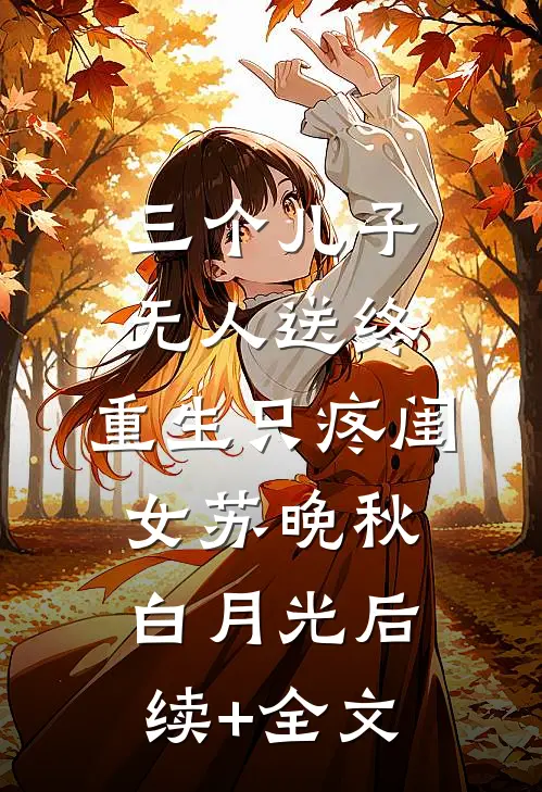 三个儿子无人送终，重生只疼闺女苏晚秋白月光后续+全文