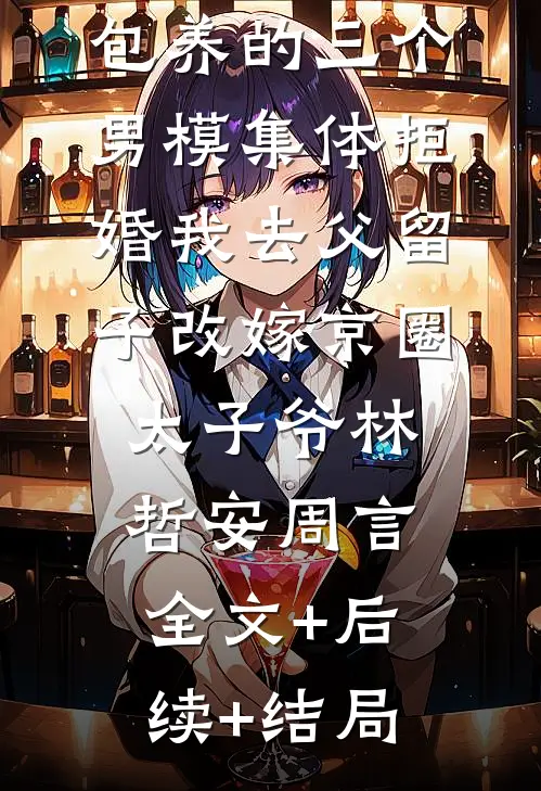 包养的三个男模集体拒婚我去父留子改嫁京圈太子爷林哲安周言:全文+后续+结局