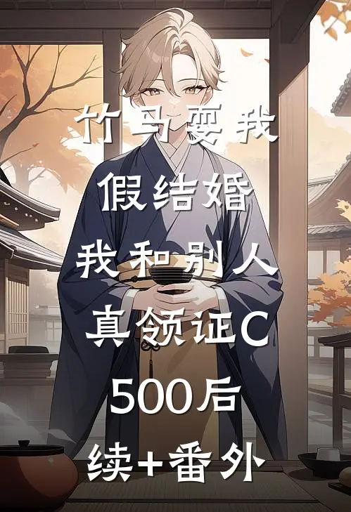 竹马耍我假结婚，我和别人真领证C500后续+番外