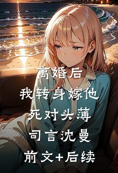 离婚后，我转身嫁他死对头薄司言沈曼:前文+后续