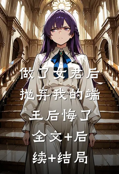做了女君后，抛弃我的端王后悔了:全文+后续+结局
