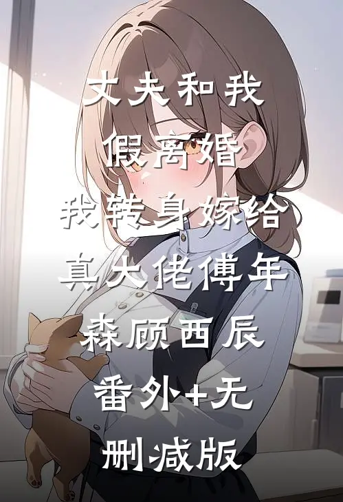 丈夫和我假离婚，我转身嫁给真大佬傅年森顾西辰:番外+无删减版