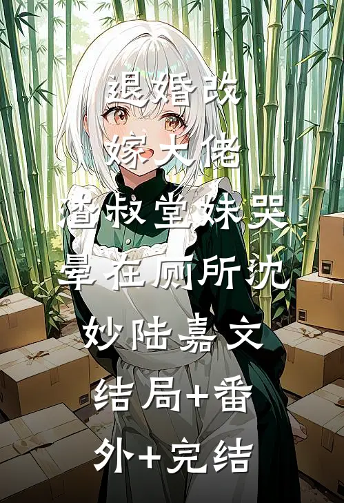 退婚改嫁大佬，渣叔堂妹哭晕在厕所沈妙陆嘉文:结局+番外+完结