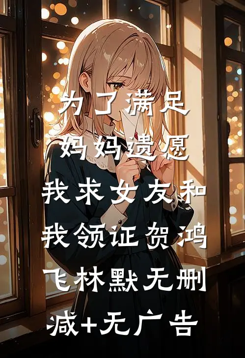 为了满足妈妈遗愿，我求女友和我领证贺鸿飞林默无删减+无广告