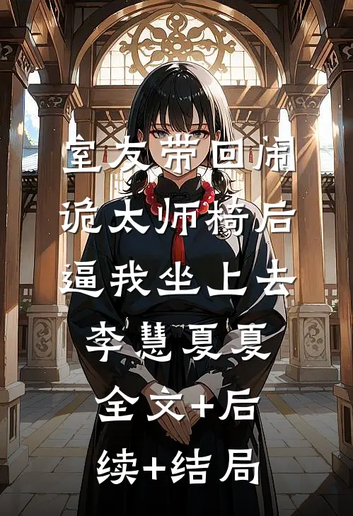 室友带回闹诡太师椅后逼我坐上去李慧夏夏全文+后续+结局