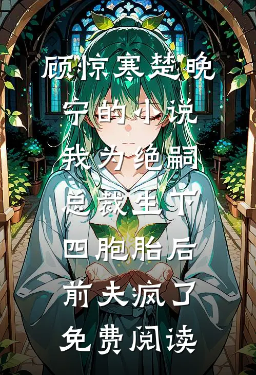 顾惊寒楚晚宁的小说我为绝嗣总裁生下四胞胎后，前夫疯了免费阅读