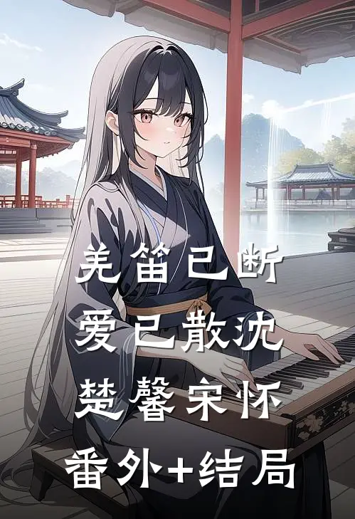 羌笛已断爱已散沈楚馨宋怀:(番外)+(结局)