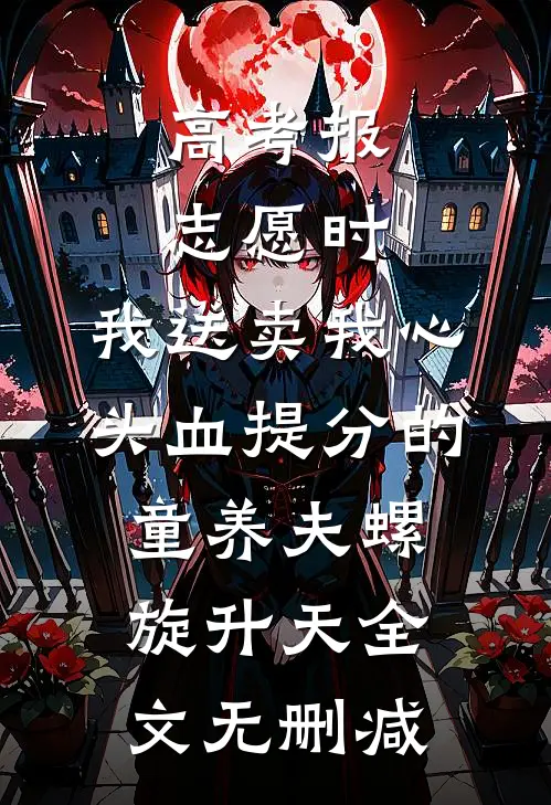 高考报志愿时，我送卖我心头血提分的童养夫螺旋升天全文无删减