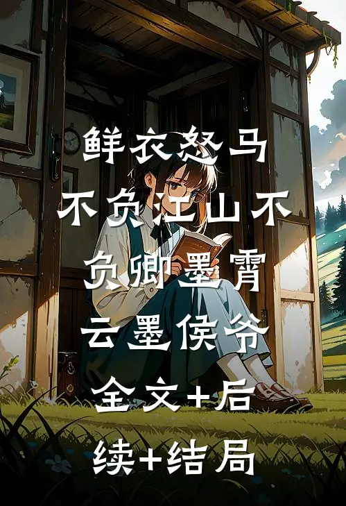 鲜衣怒马，不负江山不负卿墨霄云墨侯爷全文+后续+结局