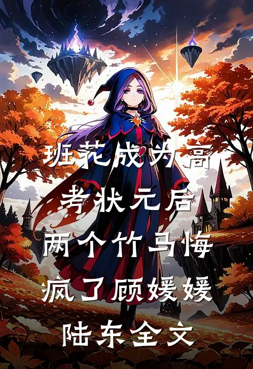 班花成为高考状元后，两个竹马悔疯了顾媛媛陆东全文