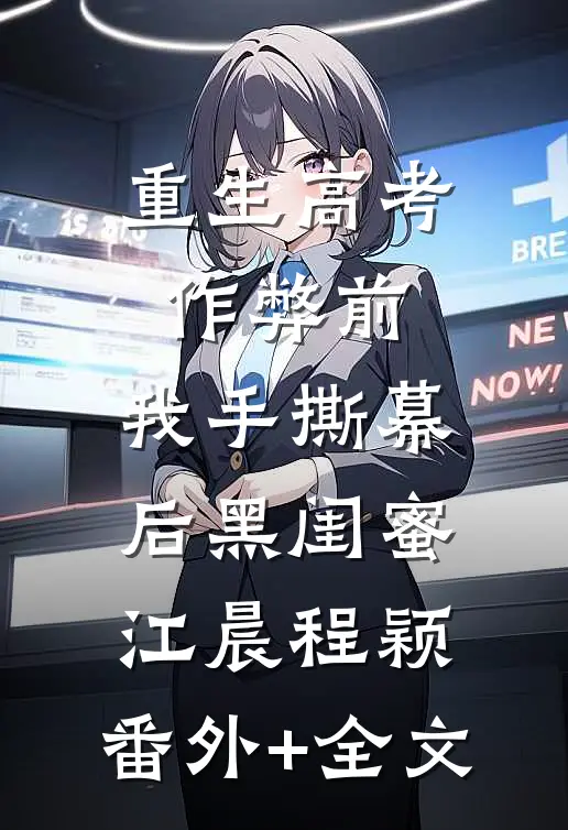 重生高考作弊前，我手撕幕后黑闺蜜。江晨程颖:(番外)+(全文)