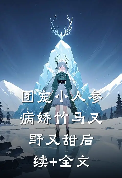 团宠小人参：病娇竹马又野又甜后续+全文