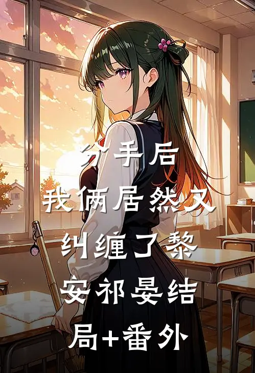 分手后，我俩居然又纠缠了黎安祁晏结局+番外