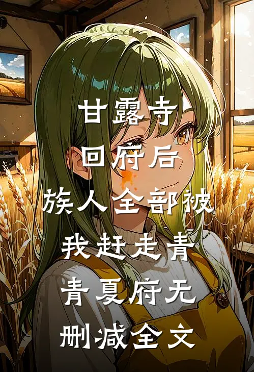 甘露寺回府后，族人全部被我赶走青青夏府无删减全文