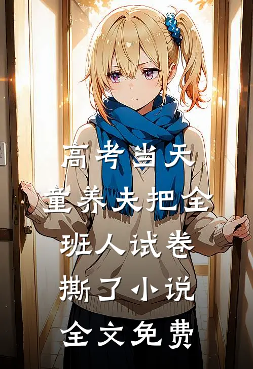 高考当天，童养夫把全班人试卷撕了小说全文免费