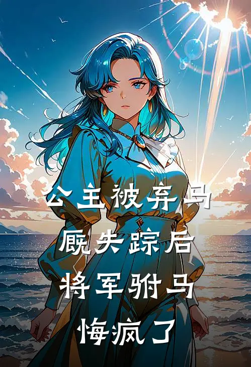公主被弃马厩失踪后，将军驸马悔疯了