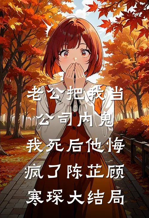 老公把我当公司内鬼，我死后他悔疯了陈芷顾寒琛大结局