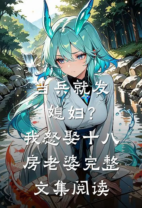当兵就发媳妇？我怒娶十八房老婆完整文集阅读