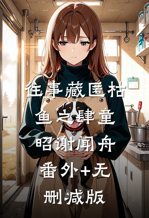 往事藏匿枯鱼之肆童昭谢闻舟:番外+无删减版