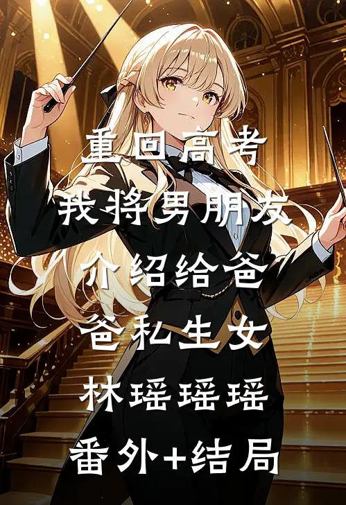 重回高考，我将男朋友介绍给爸爸私生女林瑶瑶瑶:(番外)+(结局)