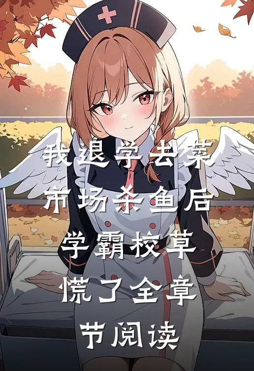 我退学去菜市场杀鱼后，学霸校草慌了全章节阅读