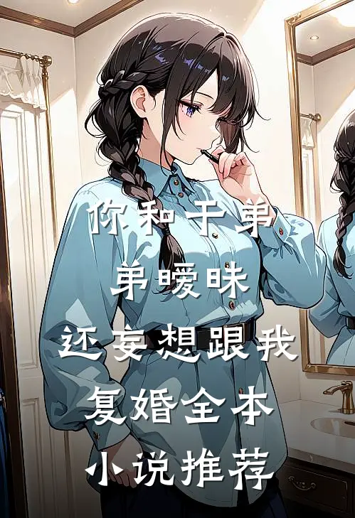 你和干弟弟暧昧，还妄想跟我复婚全本小说推荐