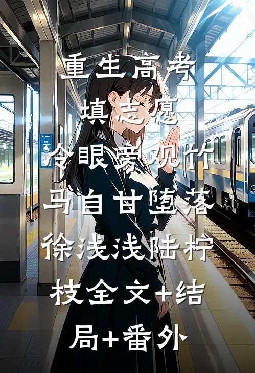 重生高考填志愿，冷眼旁观竹马自甘堕落徐浅浅陆柠枝全文+结局+番外