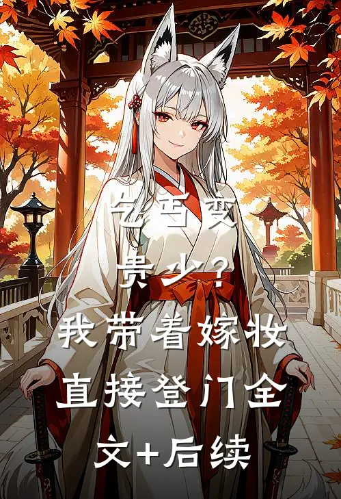 乞丐变贵少？我带着嫁妆直接登门全文+后续