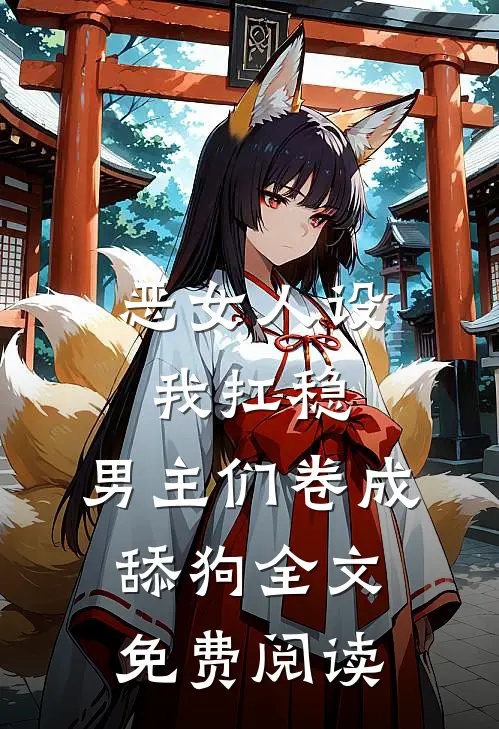 恶女人设我扛稳，男主们卷成舔狗全文免费阅读