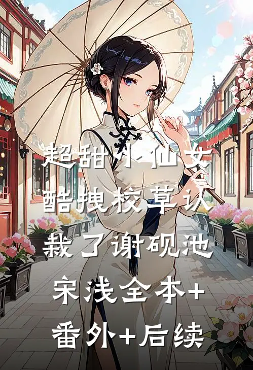 超甜小仙女：酷拽校草认栽了谢砚池宋浅全本+番外+后续