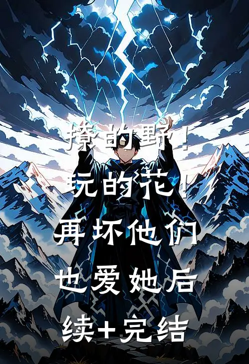 撩的野！玩的花！再坏他们也爱她后续+完结