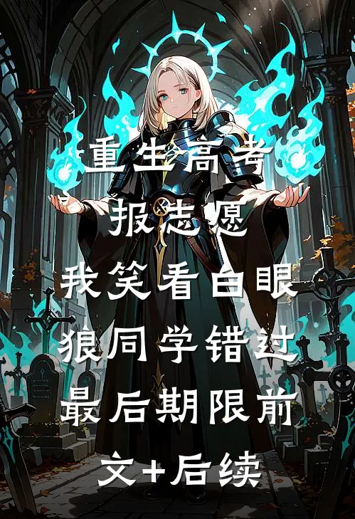 重生高考报志愿，我笑看白眼狼同学错过最后期限前文+后续