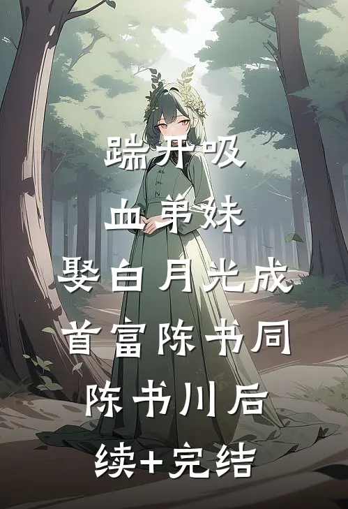 踹开吸血弟妹，娶白月光成首富陈书同陈书川后续+完结