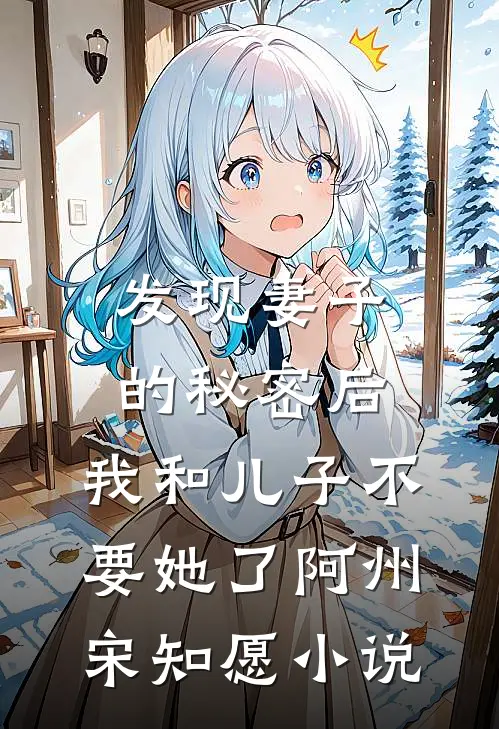发现妻子的秘密后，我和儿子不要她了阿州宋知愿小说