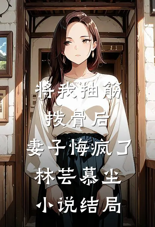 将我抽筋拨骨后，妻子悔疯了林芸慕尘小说结局