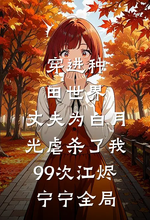 穿进种田世界，丈夫为白月光虐杀了我99次江烬宁宁全局