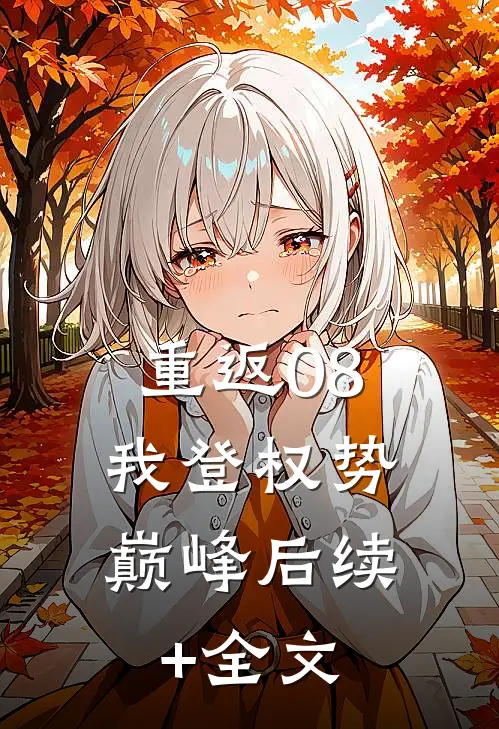 重返08：我登权势巅峰后续+全文