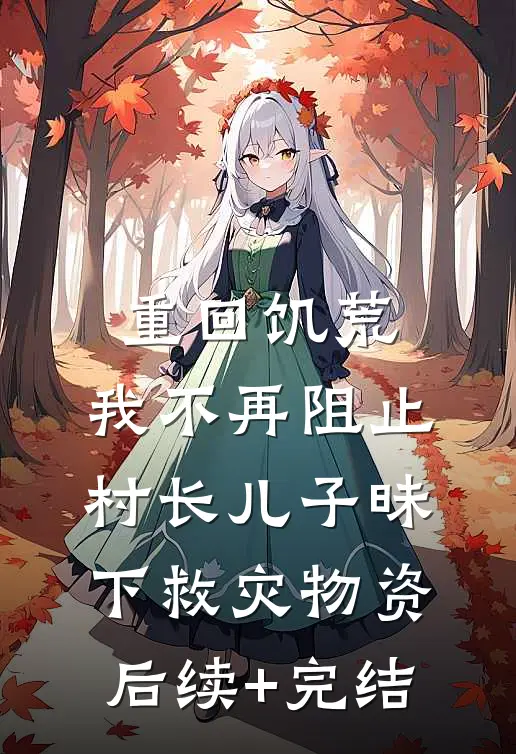 重回饥荒，我不再阻止村长儿子昧下救灾物资后续+完结
