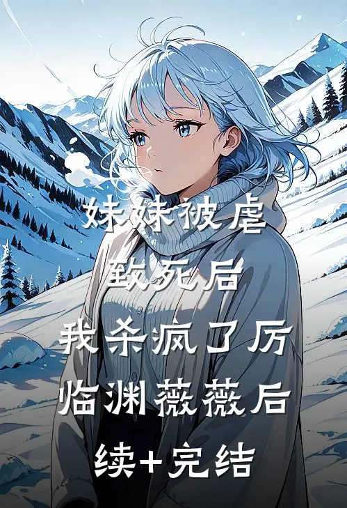 妹妹被虐致死后，我杀疯了厉临渊薇薇后续+完结
