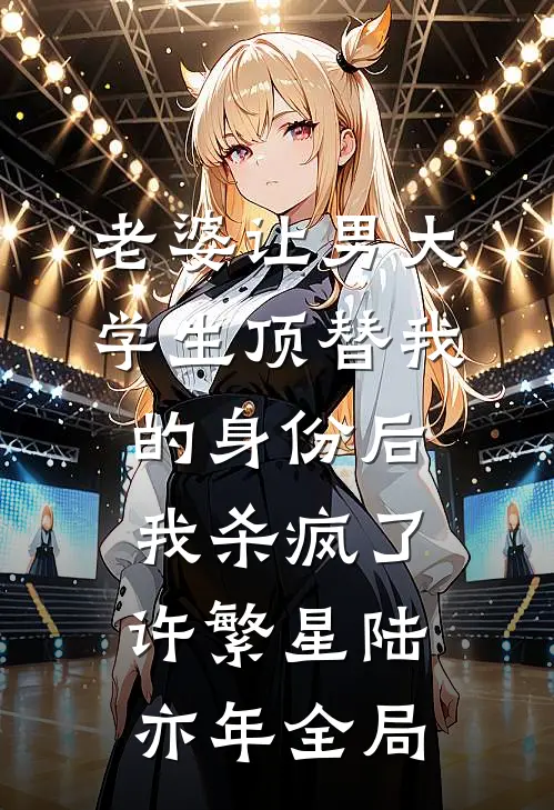老婆让男大学生顶替我的身份后，我杀疯了许繁星陆亦年全局