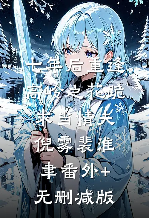 七年后重逢，高岭之花跪求当情夫倪雾裴淮聿番外+无删减版