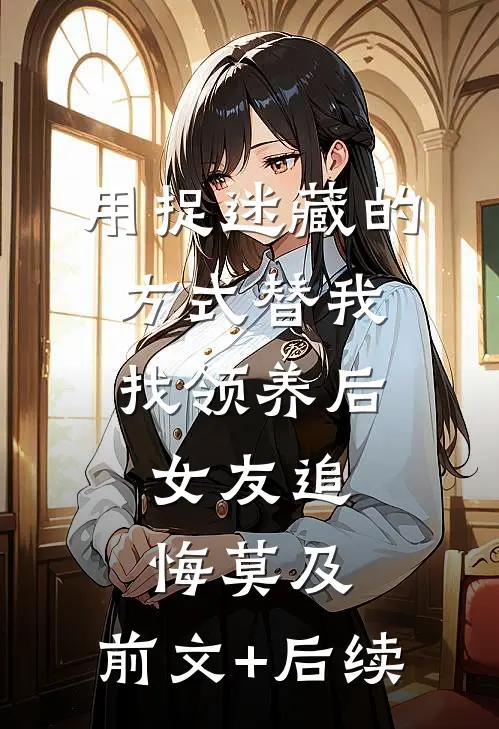 用捉迷藏的方式替我找领养后，女友追悔莫及:前文+后续