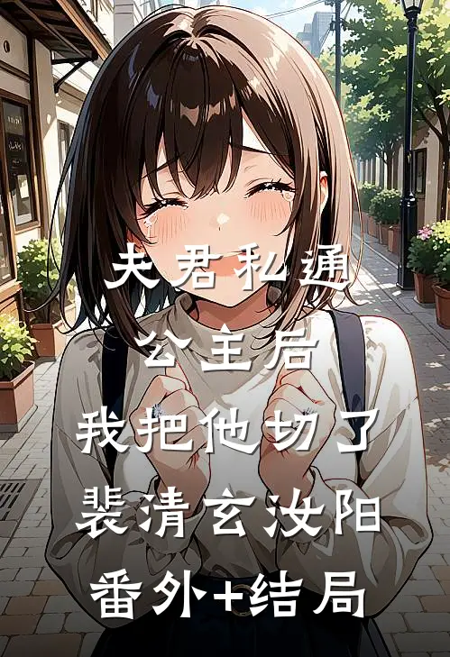 夫君私通公主后，我把他切了裴清玄汝阳(番外)+(结局)