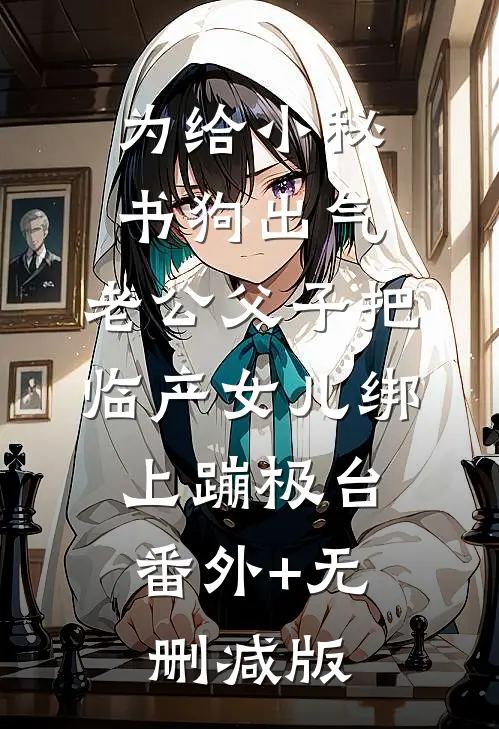 为给小秘书狗出气，老公父子把临产女儿绑上蹦极台:番外+无删减版