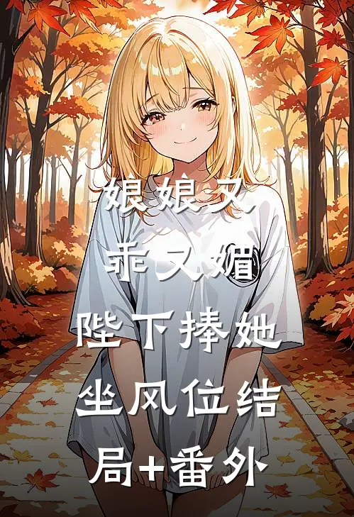 娘娘又乖又媚，陛下捧她坐风位结局+番外