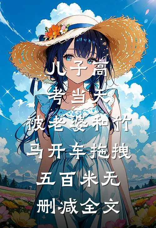 儿子高考当天，被老婆和竹马开车拖拽五百米无删减全文