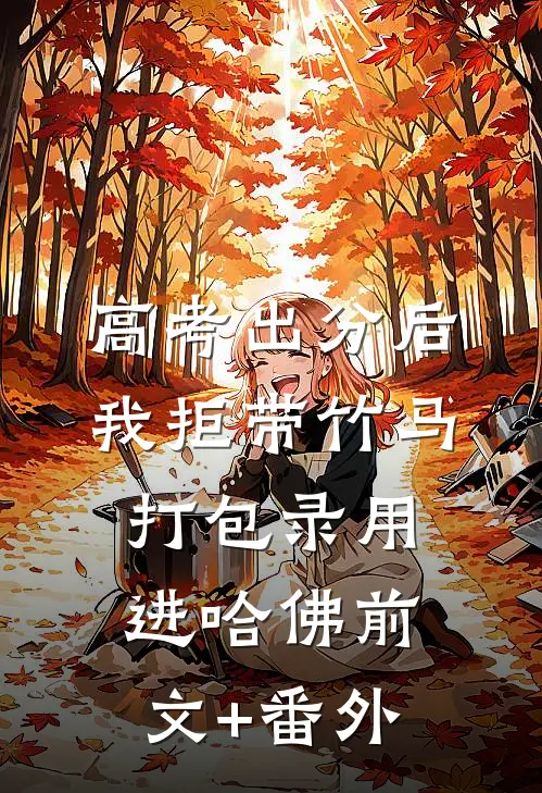 高考出分后，我拒带竹马打包录用进哈佛前文+番外